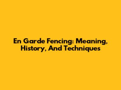En Garde Fencing: Meaning, History, And Techniques