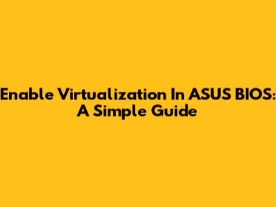 Enable Virtualization In ASUS BIOS: A Simple Guide