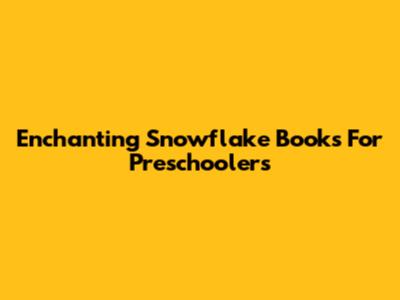 Enchanting Snowflake Books For Preschoolers
