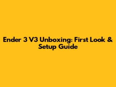 Ender 3 V3 Unboxing: First Look & Setup Guide