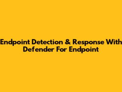 Endpoint Detection & Response With Defender For Endpoint
