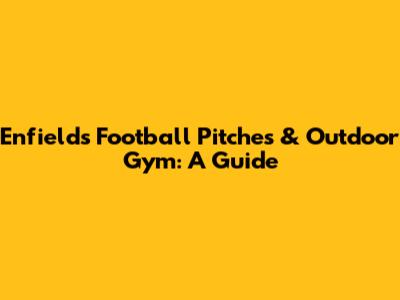 Enfield's Football Pitches & Outdoor Gym: A Guide