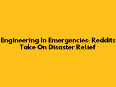 Engineering In Emergencies: Reddit's Take On Disaster Relief