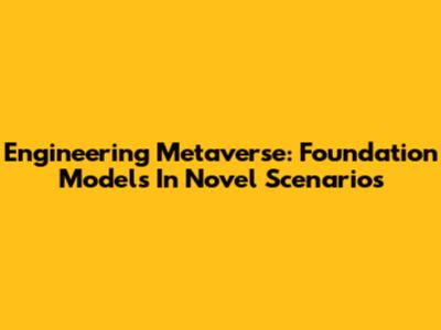 Engineering Metaverse: Foundation Models In Novel Scenarios