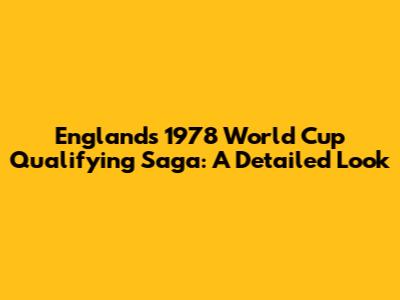 England's 1978 World Cup Qualifying Saga: A Detailed Look