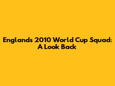 England's 2010 World Cup Squad: A Look Back