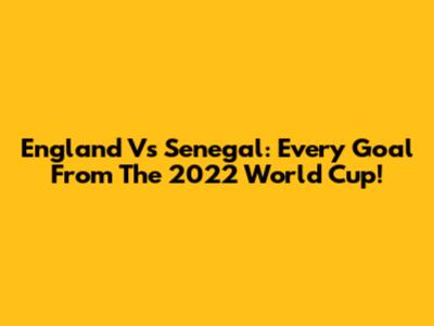England Vs Senegal: Every Goal From The 2022 World Cup!