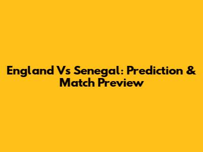 England Vs Senegal: Prediction & Match Preview