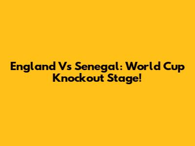 England Vs Senegal: World Cup Knockout Stage!