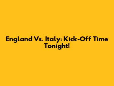 England Vs. Italy: Kick-Off Time Tonight!