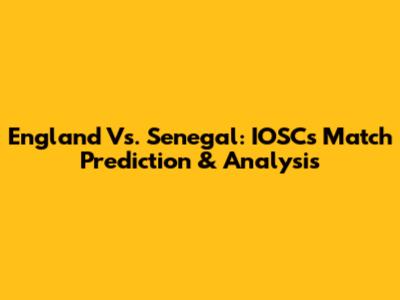 England Vs. Senegal: IOSC's Match Prediction & Analysis