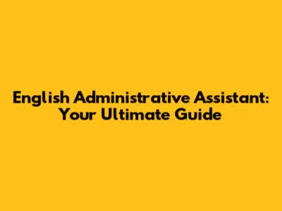 English Administrative Assistant: Your Ultimate Guide