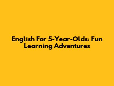 English For 5-Year-Olds: Fun Learning Adventures