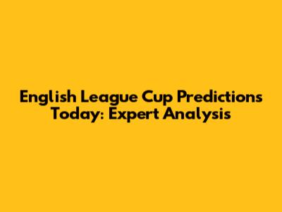 English League Cup Predictions Today: Expert Analysis