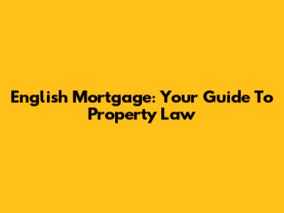 English Mortgage: Your Guide To Property Law