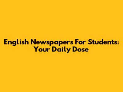 English Newspapers For Students: Your Daily Dose