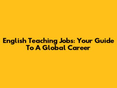 English Teaching Jobs: Your Guide To A Global Career