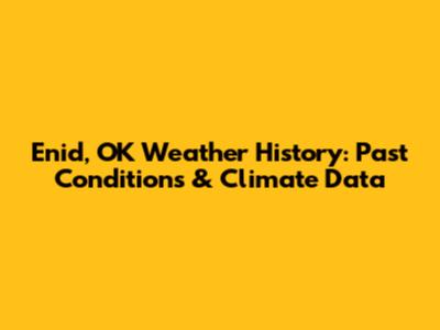Enid, OK Weather History: Past Conditions & Climate Data