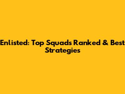 Enlisted: Top Squads Ranked & Best Strategies