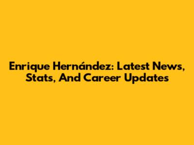 Enrique Hernández: Latest News, Stats, And Career Updates