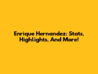 Enrique Hernandez: Stats, Highlights, And More!