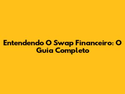 Entendendo O Swap Financeiro: O Guia Completo