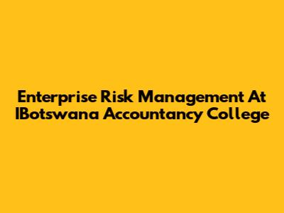 Enterprise Risk Management At IBotswana Accountancy College