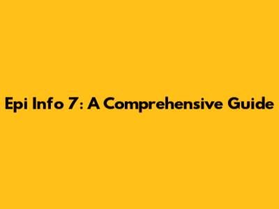 Epi Info 7: A Comprehensive Guide