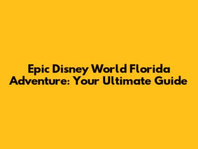 Epic Disney World Florida Adventure: Your Ultimate Guide