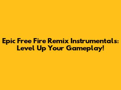 Epic Free Fire Remix Instrumentals: Level Up Your Gameplay!
