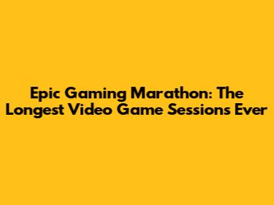 Epic Gaming Marathon: The Longest Video Game Sessions Ever