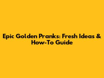Epic Golden Pranks: Fresh Ideas & How-To Guide