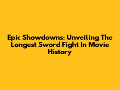 Epic Showdowns: Unveiling The Longest Sword Fight In Movie History