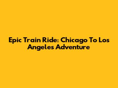 Epic Train Ride: Chicago To Los Angeles Adventure