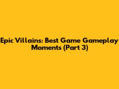 Epic Villains: Best Game Gameplay Moments (Part 3)