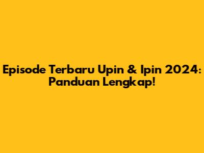 Episode Terbaru Upin & Ipin 2024: Panduan Lengkap!