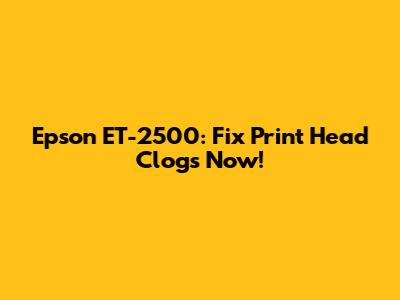 Epson ET-2500: Fix Print Head Clogs Now!