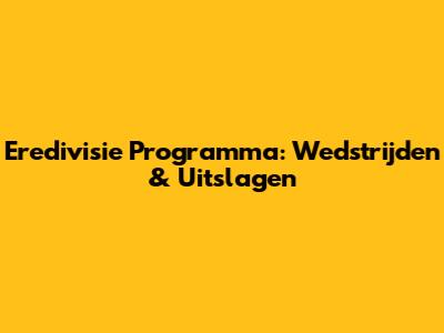 Eredivisie Programma: Wedstrijden & Uitslagen