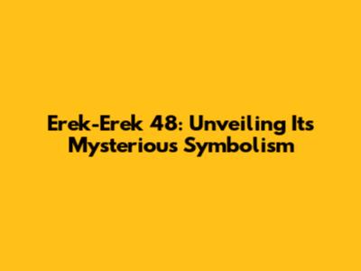 Erek-Erek 48: Unveiling Its Mysterious Symbolism