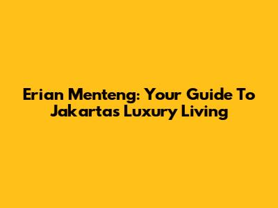 Erian Menteng: Your Guide To Jakarta's Luxury Living
