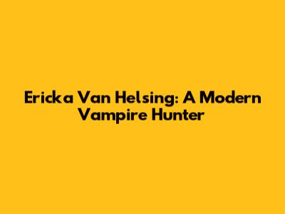 Ericka Van Helsing: A Modern Vampire Hunter