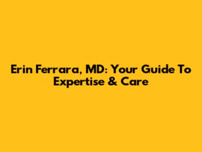 Erin Ferrara, MD: Your Guide To Expertise & Care