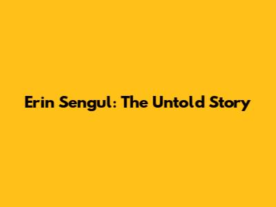 Erin Sengul: The Untold Story