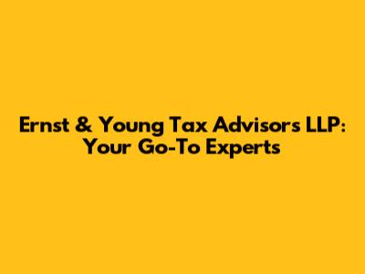 Ernst & Young Tax Advisors LLP: Your Go-To Experts