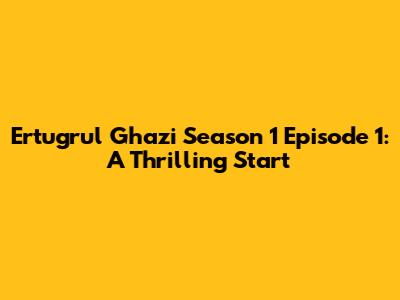 Ertugrul Ghazi Season 1 Episode 1: A Thrilling Start