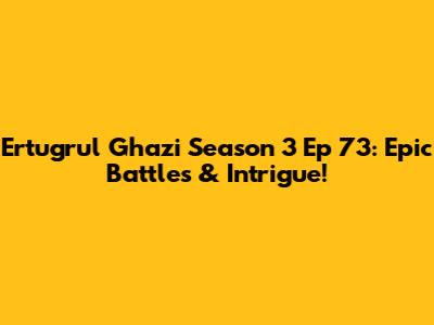 Ertugrul Ghazi Season 3 Ep 73: Epic Battles & Intrigue!