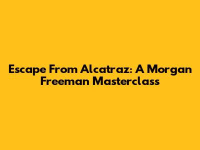 Escape From Alcatraz: A Morgan Freeman Masterclass