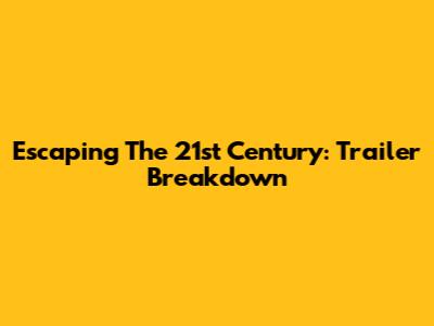 Escaping The 21st Century: Trailer Breakdown