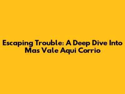 Escaping Trouble: A Deep Dive Into 'Mas Vale Aqui Corrio'