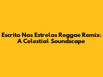 Escrito Nas Estrelas Reggae Remix: A Celestial Soundscape